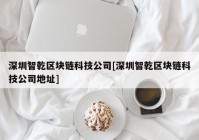 深圳智乾区块链科技公司[深圳智乾区块链科技公司地址]