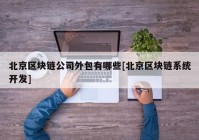 北京区块链公司外包有哪些[北京区块链系统开发]