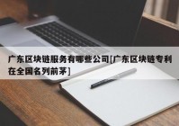 广东区块链服务有哪些公司[广东区块链专利在全国名列前茅]