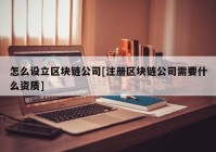 怎么设立区块链公司[注册区块链公司需要什么资质]