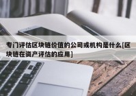 专门评估区块链价值的公司或机构是什么[区块链在资产评估的应用]