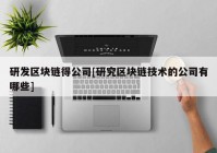 研发区块链得公司[研究区块链技术的公司有哪些]