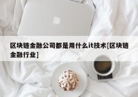 区块链金融公司都是用什么it技术[区块链金融行业]