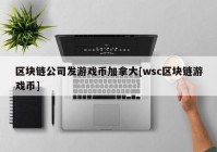 区块链公司发游戏币加拿大[wsc区块链游戏币]