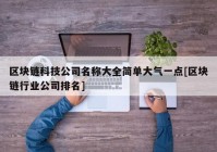 区块链科技公司名称大全简单大气一点[区块链行业公司排名]