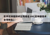 世界区块链技术公司排名100[区块链技术全球排名]