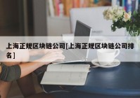 上海正规区块链公司[上海正规区块链公司排名]