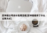 区块链公司会计处理流程[区块链提供了什么记账方式]