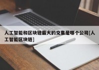 人工智能和区块链最大的交集是哪个公司[人工智能区块链]