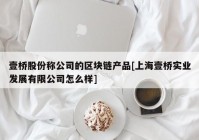 壹桥股份称公司的区块链产品[上海壹桥实业发展有限公司怎么样]