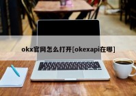 okx官网怎么打开[okexapi在哪]