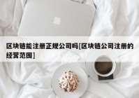 区块链能注册正规公司吗[区块链公司注册的经营范围]