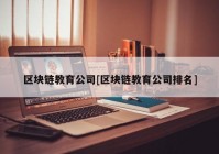 区块链教育公司[区块链教育公司排名]