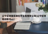 辽宁区块链实体化平台有哪些公司[辽宁区块链创新中心]