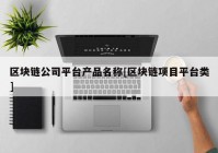 区块链公司平台产品名称[区块链项目平台类]