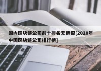 国内区块链公司前十排名无弹窗[2020年中国区块链公司排行榜]