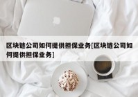 区块链公司如何提供担保业务[区块链公司如何提供担保业务]