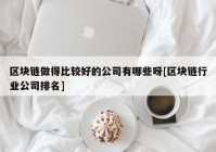 区块链做得比较好的公司有哪些呀[区块链行业公司排名]