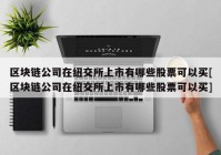 区块链公司在纽交所上市有哪些股票可以买[区块链公司在纽交所上市有哪些股票可以买]